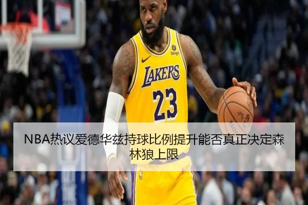 NBA热议爱德华兹持球比例提升能否真正决定森林狼上限