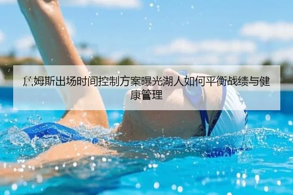 詹姆斯出场时间控制方案曝光湖人如何平衡战绩与健康管理