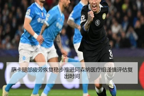 萨卡腿部疲劳恢复稳步推进阿森纳医疗组谨慎评估复出时间